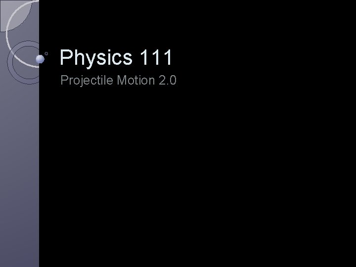 Physics 111 Projectile Motion 2. 0 