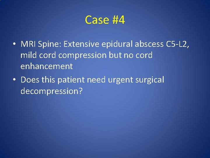 Case #4 • MRI Spine: Extensive epidural abscess C 5 -L 2, mild cord Case #4 • MRI Spine: Extensive epidural abscess C 5 -L 2, mild cord