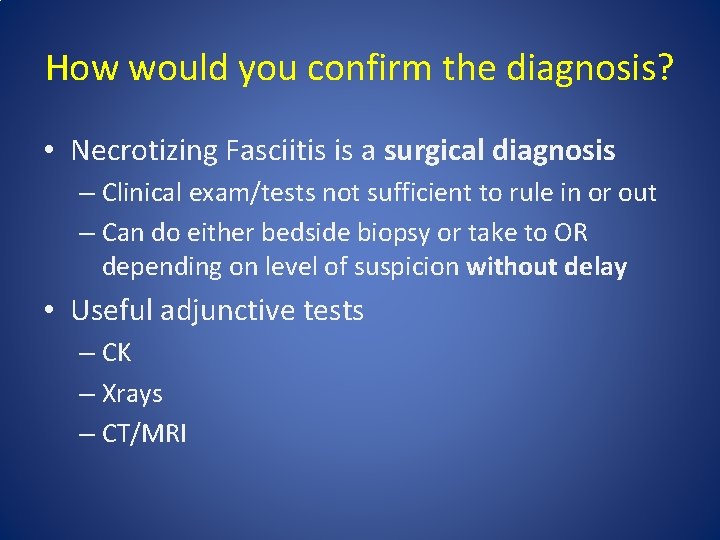 How would you confirm the diagnosis? • Necrotizing Fasciitis is a surgical diagnosis – How would you confirm the diagnosis? • Necrotizing Fasciitis is a surgical diagnosis –