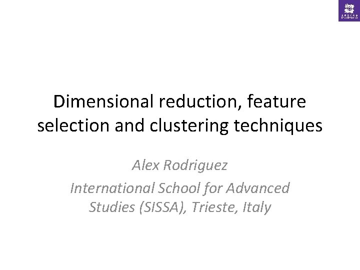 Dimensional reduction, feature selection and clustering techniques Alex Rodriguez International School for Advanced Studies