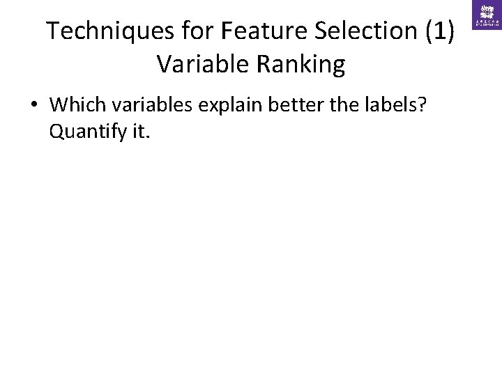 Techniques for Feature Selection (1) Variable Ranking • Which variables explain better the labels?