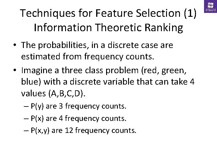 Techniques for Feature Selection (1) Information Theoretic Ranking • The probabilities, in a discrete