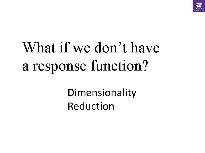 What if we don’t have a response function? Dimensionality Reduction 