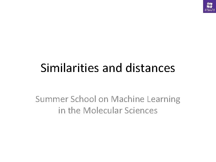 Similarities and distances Summer School on Machine Learning in the Molecular Sciences 