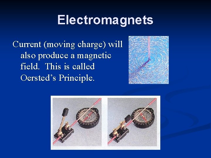 Electromagnets Current (moving charge) will also produce a magnetic field. This is called Oersted’s