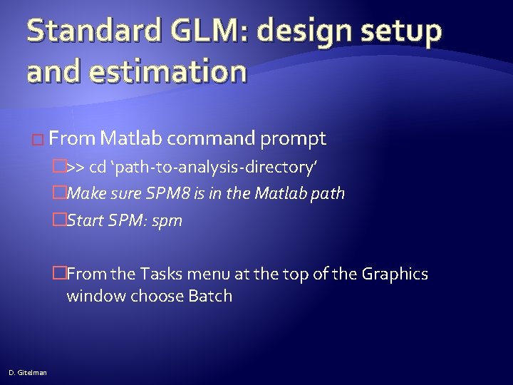 Standard GLM: design setup and estimation � From Matlab command prompt �>> cd ‘path-to-analysis-directory’