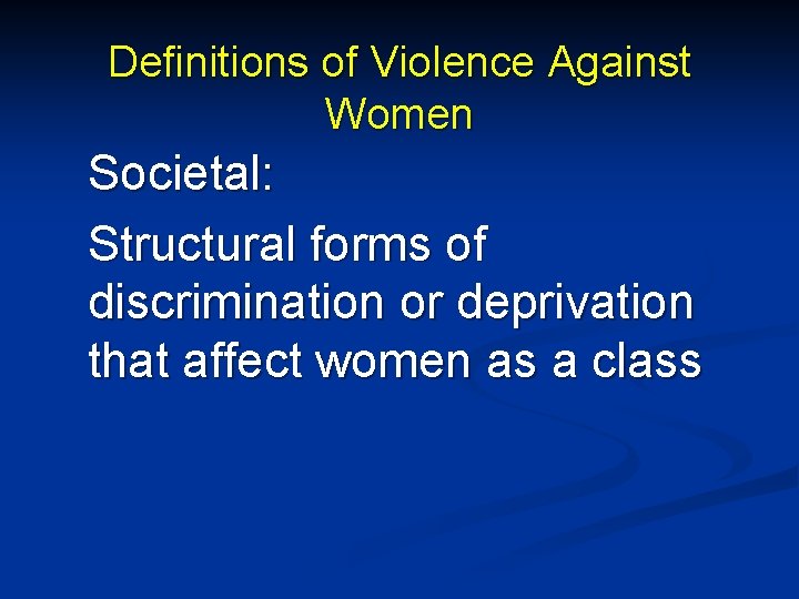 Definitions of Violence Against Women Societal: Structural forms of discrimination or deprivation that affect