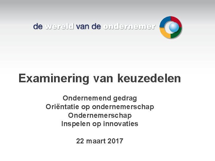 Examinering van keuzedelen Ondernemend gedrag Oriëntatie op ondernemerschap Ondernemerschap Inspelen op innovaties 22 maart