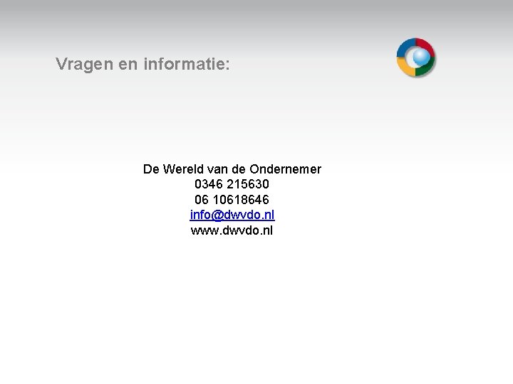 Vragen en informatie: De Wereld van de Ondernemer 0346 215630 06 10618646 info@dwvdo. nl