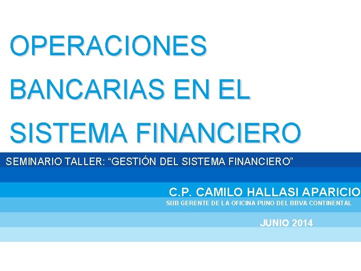 OPERACIONES BANCARIAS EN EL SISTEMA FINANCIERO SEMINARIO TALLER: “GESTIÓN DEL SISTEMA FINANCIERO” C. P.