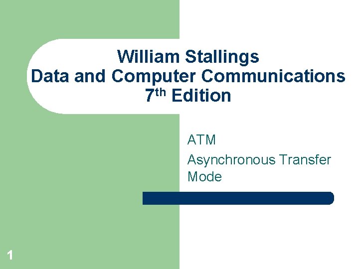 William Stallings Data and Computer Communications 7 th Edition ATM Asynchronous Transfer Mode 1