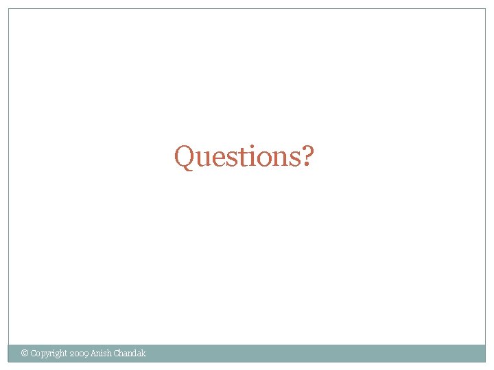 Questions? © Copyright 2009 Anish Chandak Questions? © Copyright 2009 Anish Chandak