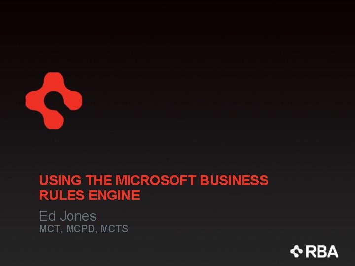 USING THE MICROSOFT BUSINESS RULES ENGINE Ed Jones MCT, MCPD, MCTS 