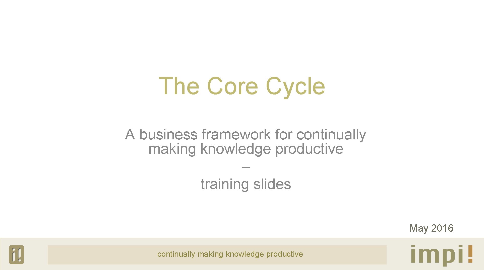 The Core Cycle A business framework for continually making knowledge productive – training slides