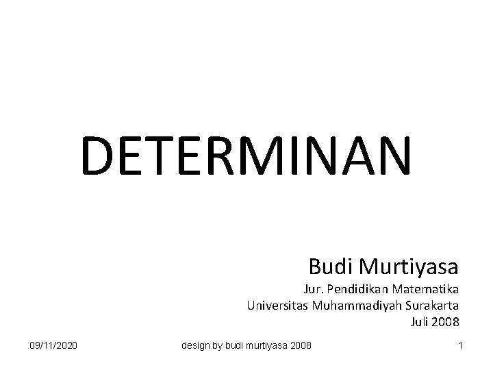 DETERMINAN Budi Murtiyasa Jur. Pendidikan Matematika Universitas Muhammadiyah Surakarta Juli 2008 09/11/2020 design by