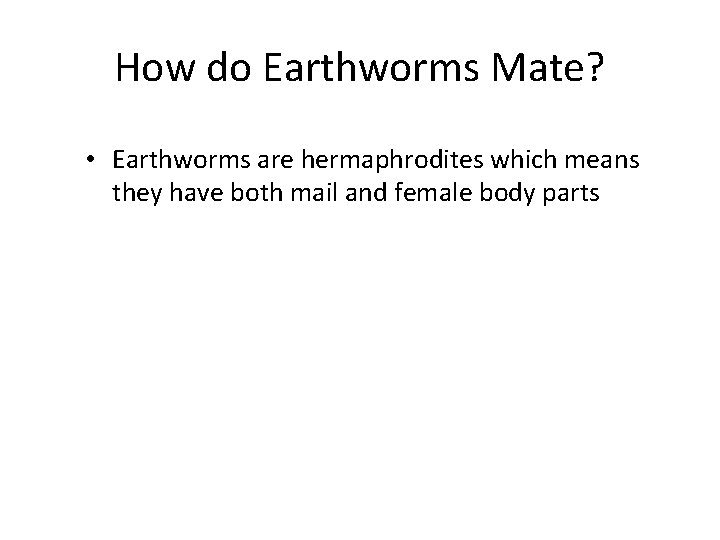 How do Earthworms Mate? • Earthworms are hermaphrodites which means they have both mail