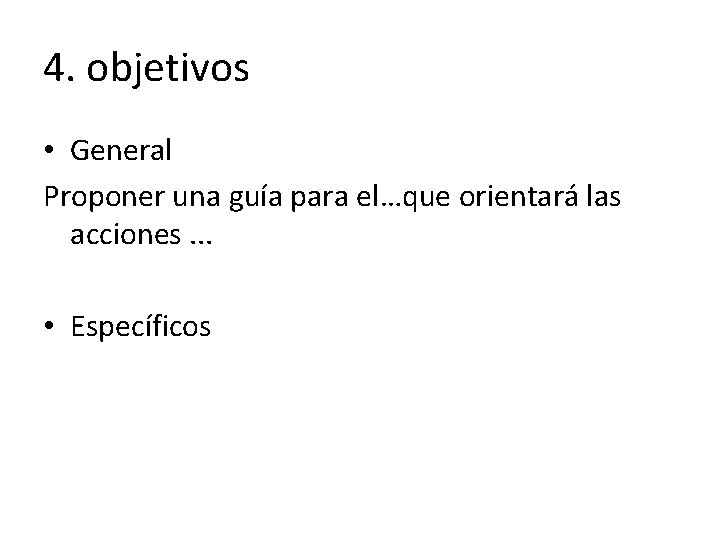 4. objetivos • General Proponer una guía para el…que orientará las acciones. . . 4. objetivos • General Proponer una guía para el…que orientará las acciones. . .
