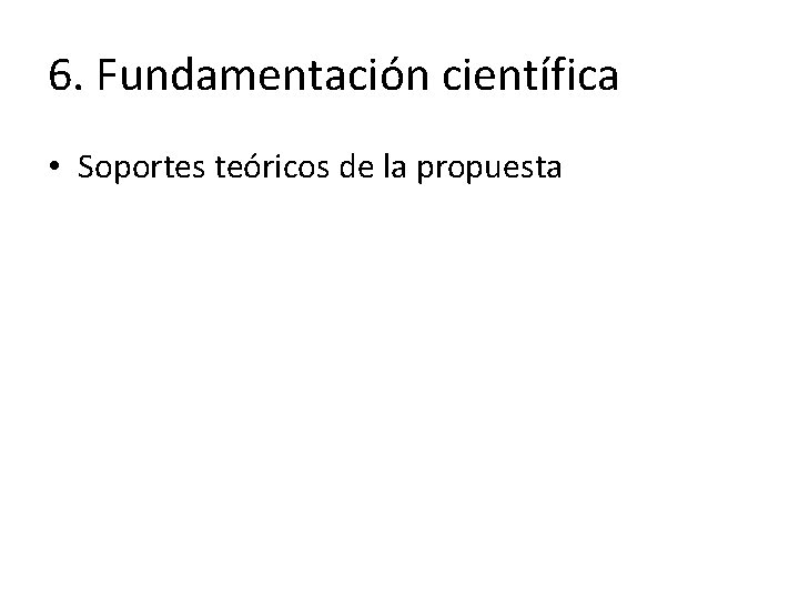 6. Fundamentación científica • Soportes teóricos de la propuesta 6. Fundamentación científica • Soportes teóricos de la propuesta