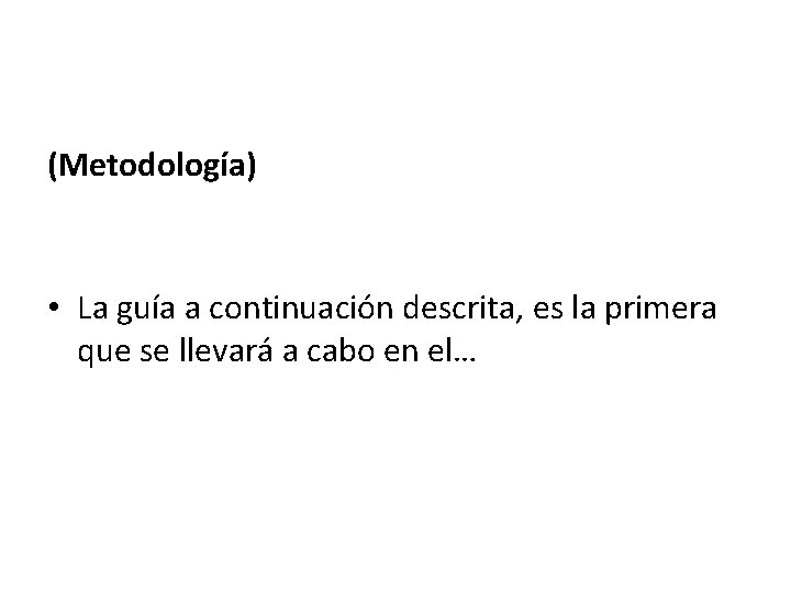 (Metodología) • La guía a continuación descrita, es la primera que se llevará a (Metodología) • La guía a continuación descrita, es la primera que se llevará a
