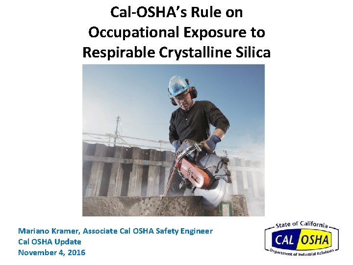 Cal-OSHA’s Rule on Occupational Exposure to Respirable Crystalline Silica Mariano Kramer, Associate Cal OSHA