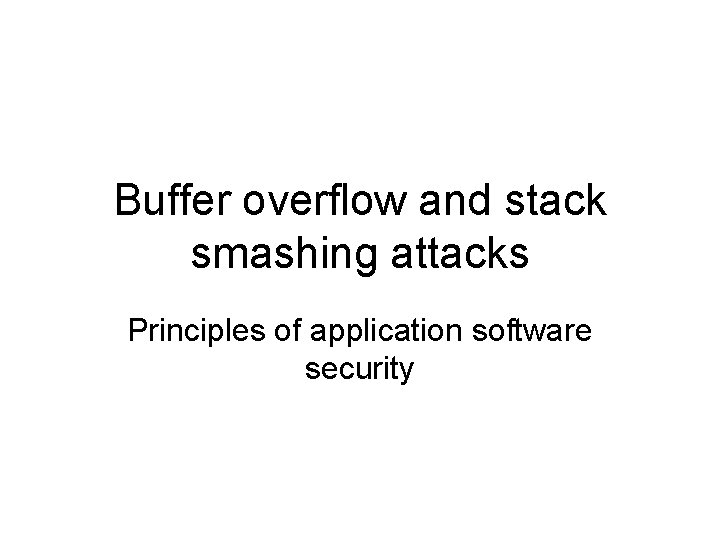 Buffer overflow and stack smashing attacks Principles of application software security 
