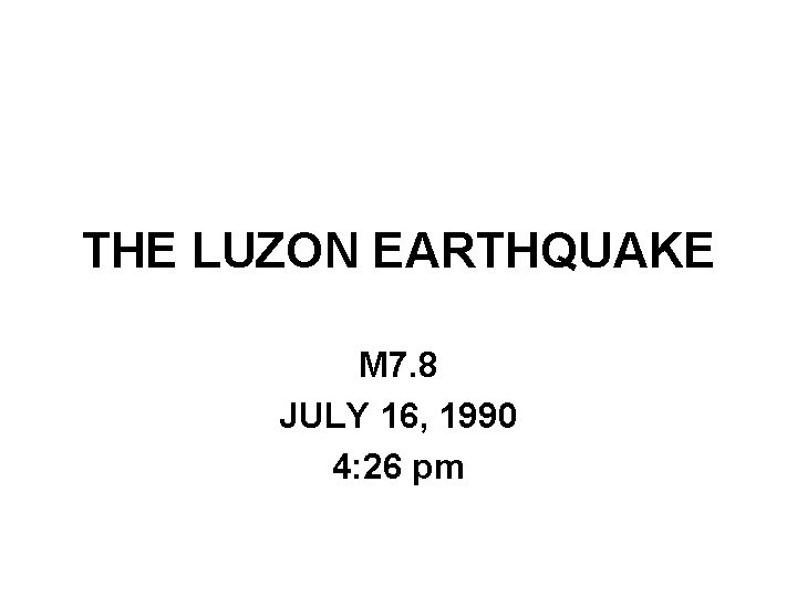 THE LUZON EARTHQUAKE M 7. 8 JULY 16, 1990 4: 26 pm 