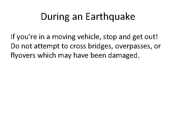 During an Earthquake If you’re in a moving vehicle, stop and get out! Do