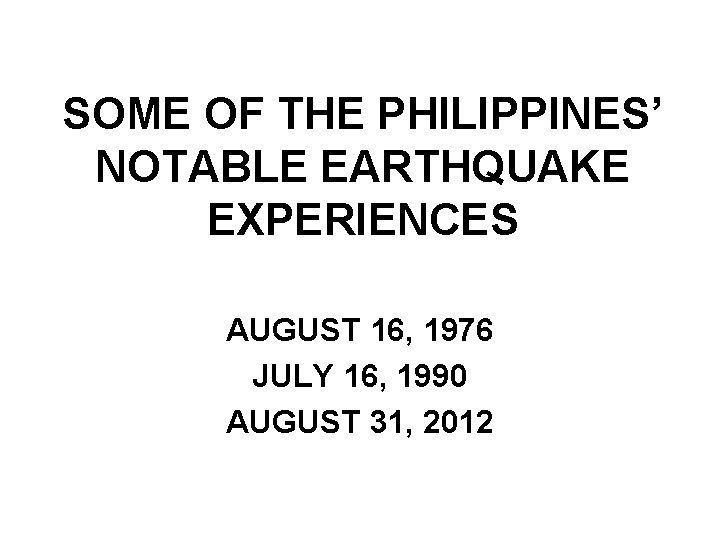 SOME OF THE PHILIPPINES’ NOTABLE EARTHQUAKE EXPERIENCES AUGUST 16, 1976 JULY 16, 1990 AUGUST