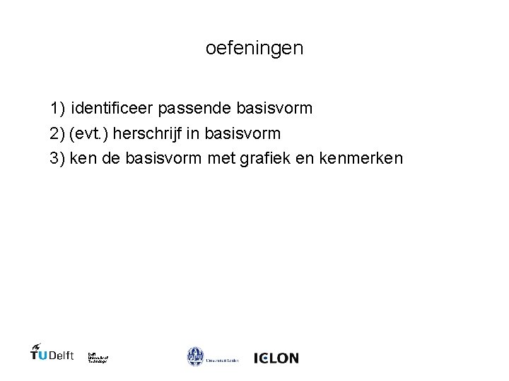 oefeningen 1) identificeer passende basisvorm 2) (evt. ) herschrijf in basisvorm 3) ken de