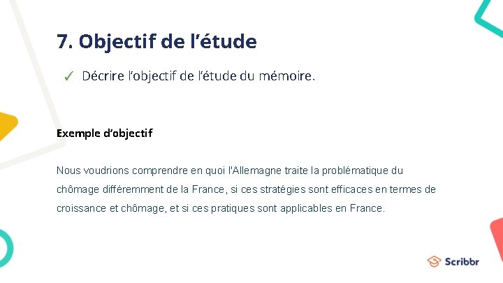 7. Objectif de l’étude ✓ Décrire l’objectif de l’étude du mémoire. Exemple d’objectif Nous 7. Objectif de l’étude ✓ Décrire l’objectif de l’étude du mémoire. Exemple d’objectif Nous