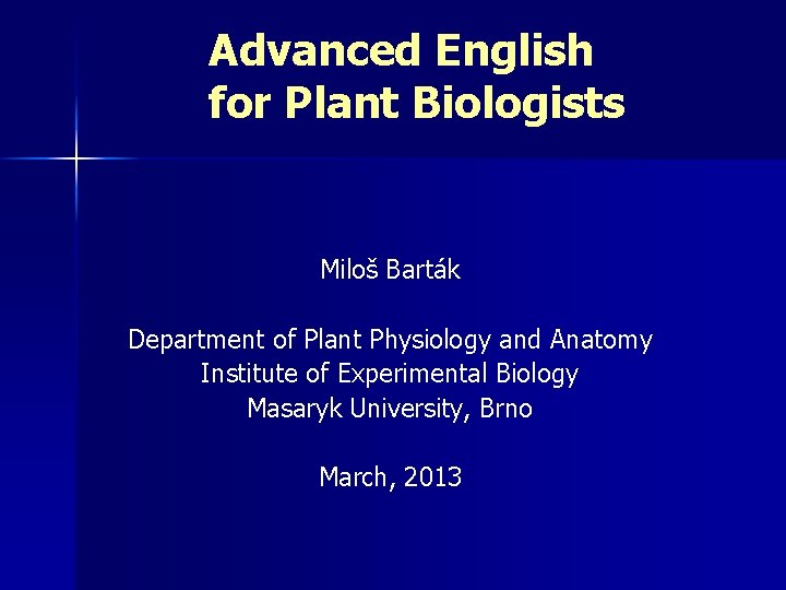 Advanced English for Plant Biologists Miloš Barták Department of Plant Physiology and Anatomy Institute