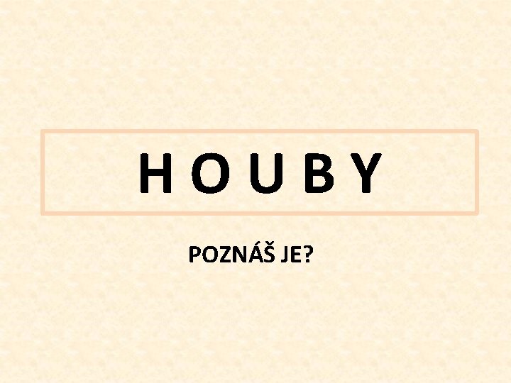 HOUBY POZNÁŠ JE? 