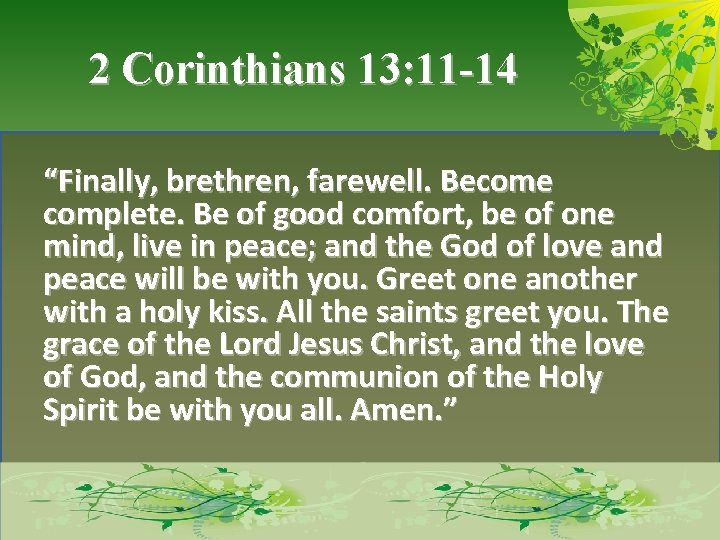 2 Corinthians 13: 11 -14 “Finally, brethren, farewell. Become complete. Be of good comfort,