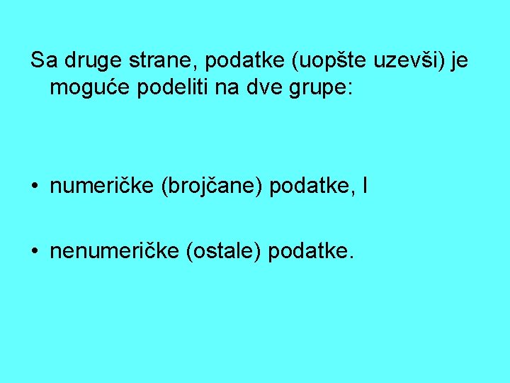 Sa druge strane, podatke (uopšte uzevši) je moguće podeliti na dve grupe: • numeričke