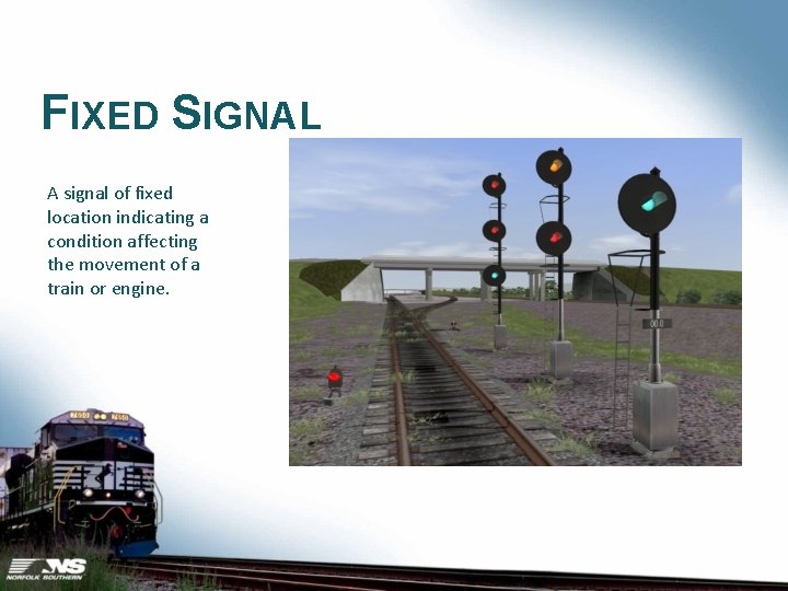 FIXED SIGNAL A signal of fixed location indicating a condition affecting the movement of