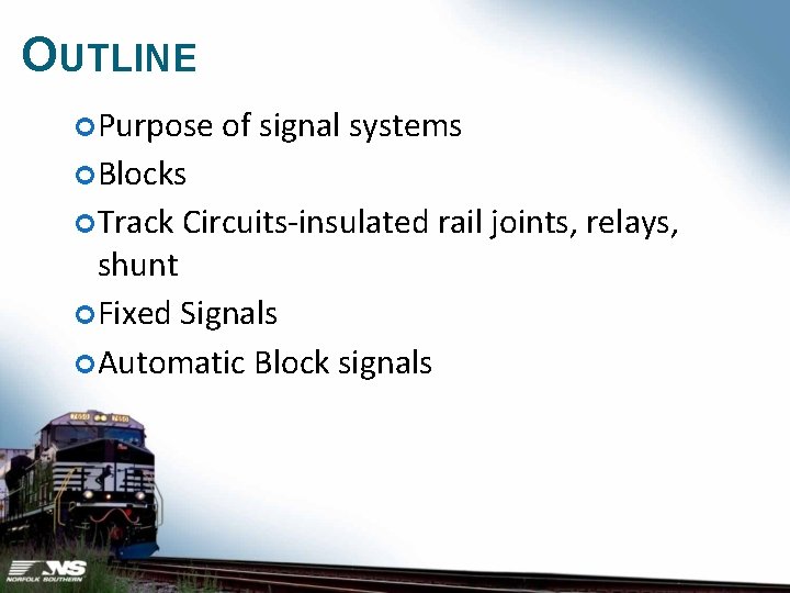 OUTLINE Purpose of signal systems Blocks Track Circuits-insulated rail joints, relays, shunt Fixed Signals