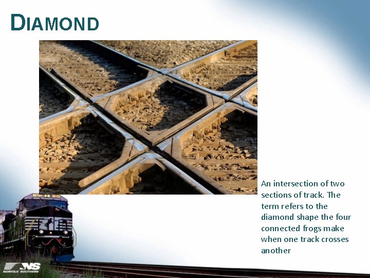 DIAMOND An intersection of two sections of track. The term refers to the diamond