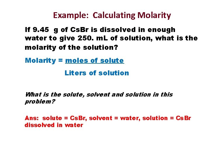 Example: Calculating Molarity If 9. 45 g of Cs. Br is dissolved in enough