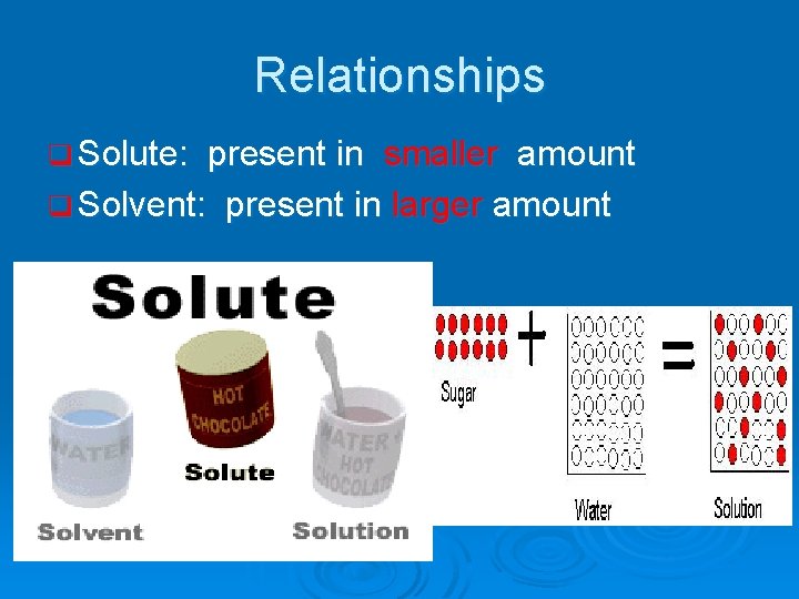 Relationships q Solute: present in smaller amount q Solvent: present in larger amount 