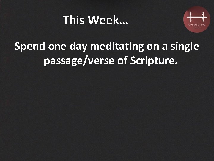 This Week… Spend one day meditating on a single passage/verse of Scripture. 