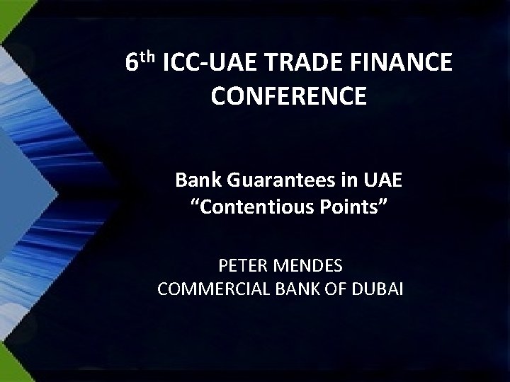6 th ICC-UAE TRADE FINANCE CONFERENCE Bank Guarantees in UAE “Contentious Points” PETER MENDES