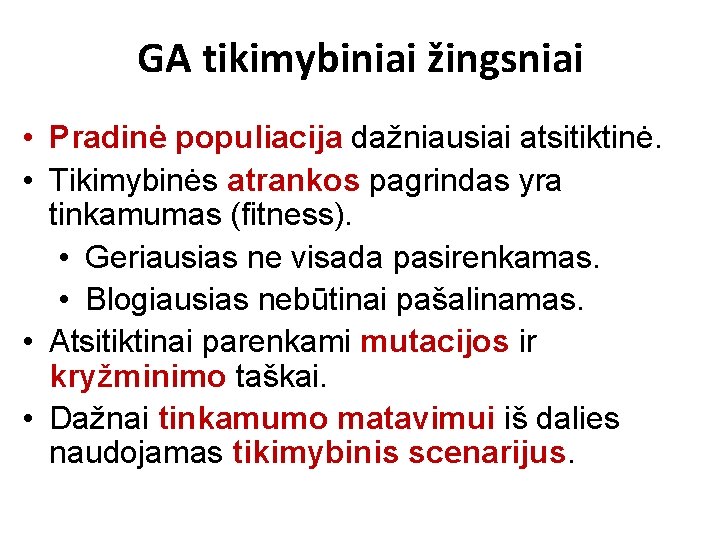 GA tikimybiniai žingsniai • Pradinė populiacija dažniausiai atsitiktinė. • Tikimybinės atrankos pagrindas yra tinkamumas