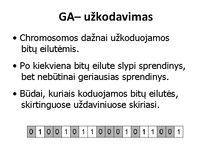 GA– užkodavimas • Chromos dažnai užkoduojamos bitų eilutėmis. • Po kiekviena bitų eilute slypi GA– užkodavimas • Chromos dažnai užkoduojamos bitų eilutėmis. • Po kiekviena bitų eilute slypi