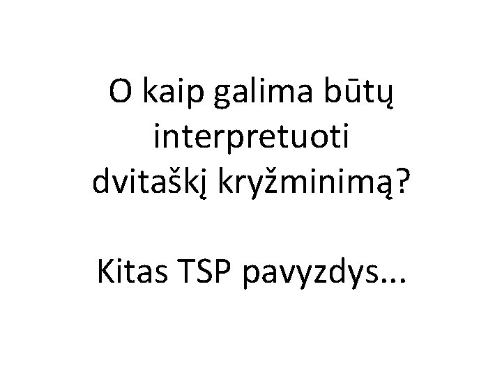 O kaip galima būtų interpretuoti dvitaškį kryžminimą? Kitas TSP pavyzdys. . . O kaip galima būtų interpretuoti dvitaškį kryžminimą? Kitas TSP pavyzdys. . .