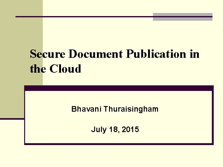 Secure Document Publication in the Cloud Bhavani Thuraisingham July 18, 2015 