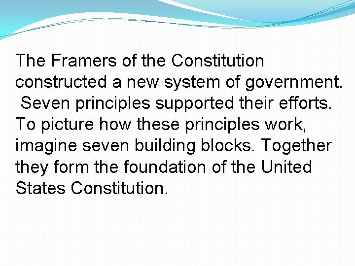 The Framers of the Constitution constructed a new system of government. Seven principles supported The Framers of the Constitution constructed a new system of government. Seven principles supported