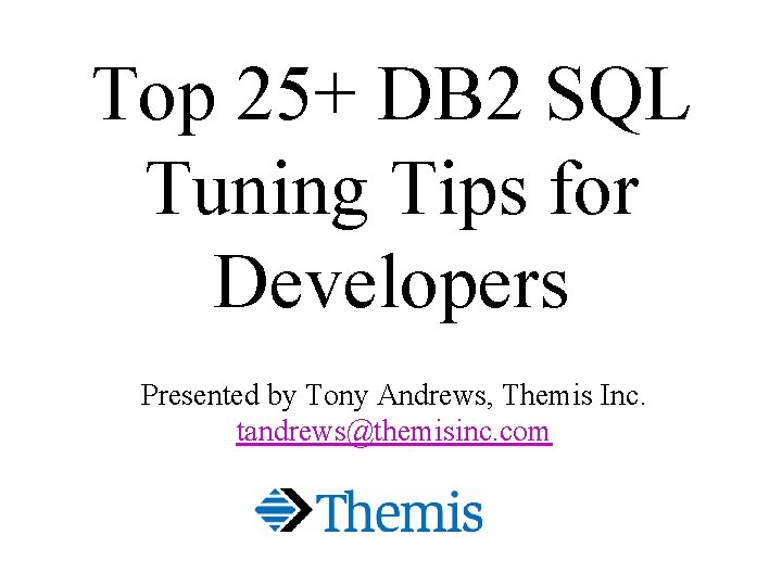 Top 25+ DB 2 SQL Tuning Tips for Developers Presented by Tony Andrews, Themis