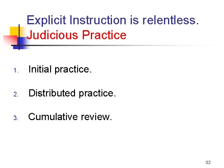 Explicit Instruction is relentless. Judicious Practice 1. Initial practice. 2. Distributed practice. 3. Cumulative