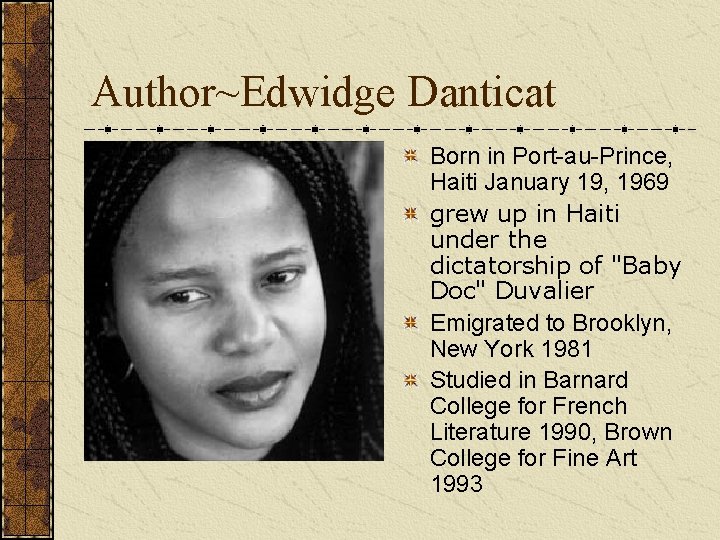 Author~Edwidge Danticat Born in Port-au-Prince, Haiti January 19, 1969 grew up in Haiti under