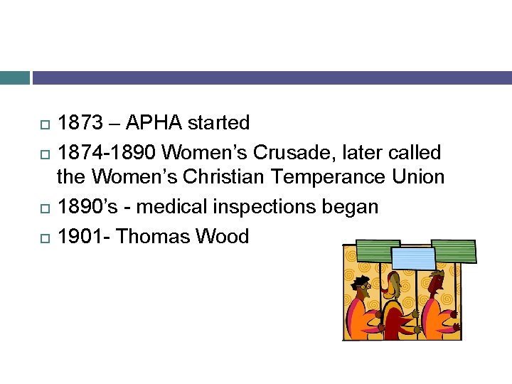  1873 – APHA started 1874 -1890 Women’s Crusade, later called the Women’s Christian